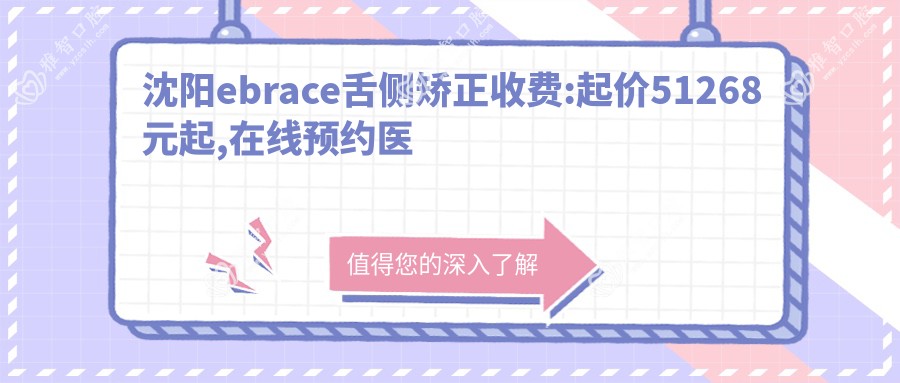 沈阳ebrace舌侧矫正收费:起价51268元起,在线预约医生