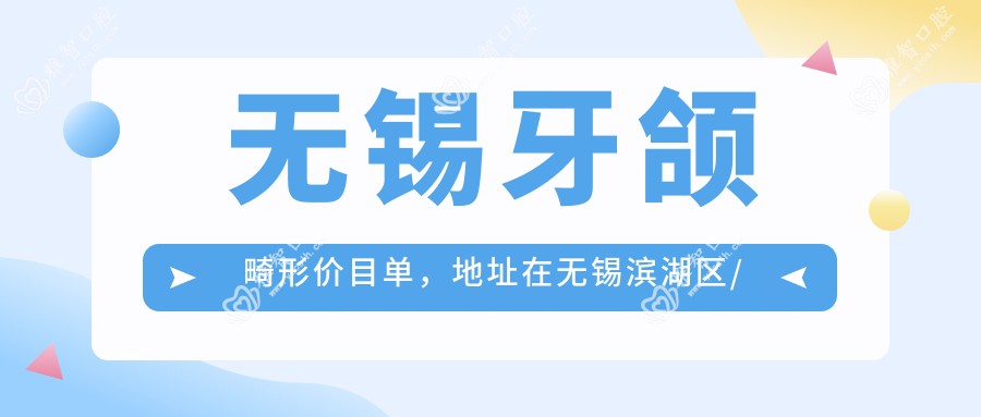 无锡牙颌畸形价目单,地址在无锡滨湖区/江阴市/宜兴市牙颌畸形收费在9959-114250元