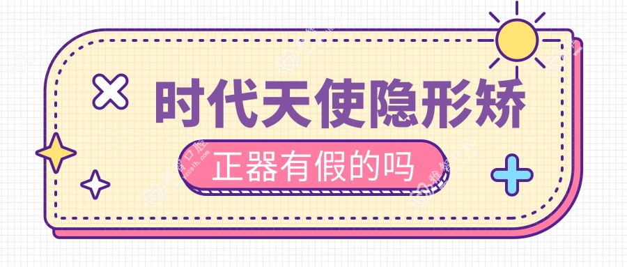 时代天使隐形矫正器有假的吗