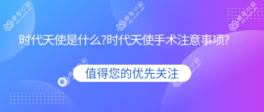 时代天使是什么?时代天使手术注意事项?