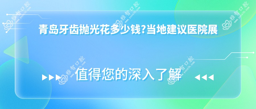 青岛牙齿抛光花多少钱?当地建议医院展示