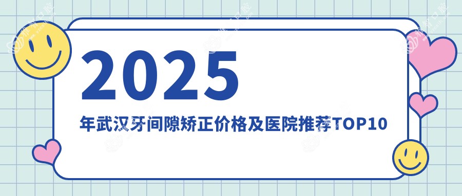 2025年武汉牙间隙矫正价格及医院推荐排名10