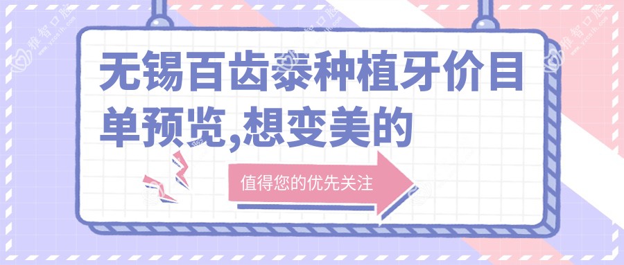 无锡百齿泰种植牙价目单预览,想变好看的小伙伴能参考