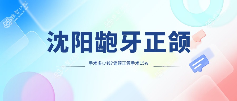 沈阳龅牙正颌手术多少钱?偏颌正颌手术15w元左右