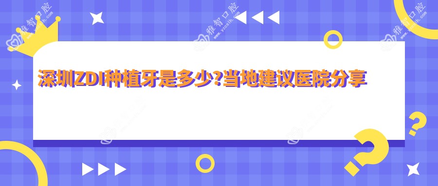 深圳ZDI种植牙是多少?当地建议医院分享