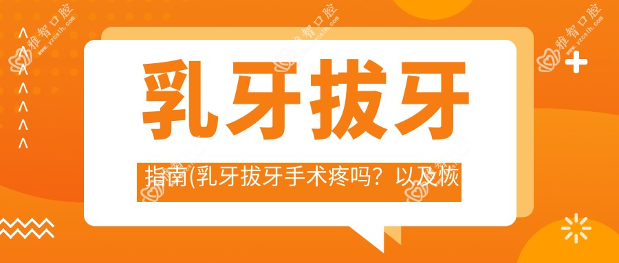 乳牙拔牙指南(乳牙拔牙手术疼吗?以及恢复时间介绍)