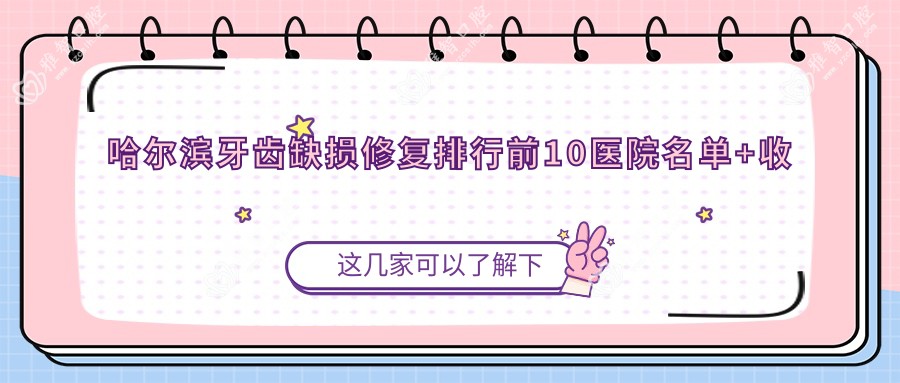 哈尔滨牙齿缺损修复排行前10医院名单+收费价目单展示!技术强技术靠谱