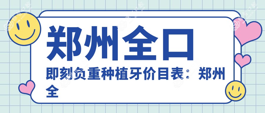 郑州全口即刻负重种植牙价目表:郑州全口即刻负重种植牙市场均价及各医院报价参照