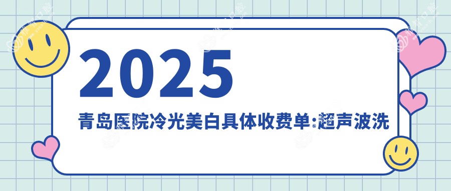 2025青岛医院冷光美白具体收费单:超声波洗牙100+