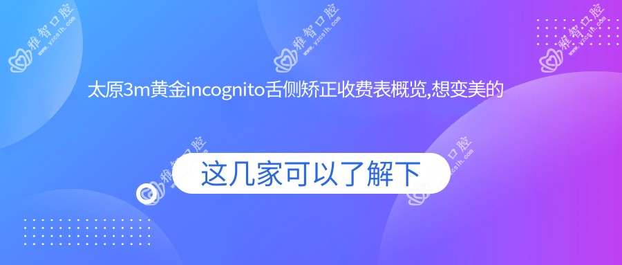 太原3m黄金incognito舌侧矫正收费表概览,想变好看的朋友可以参考