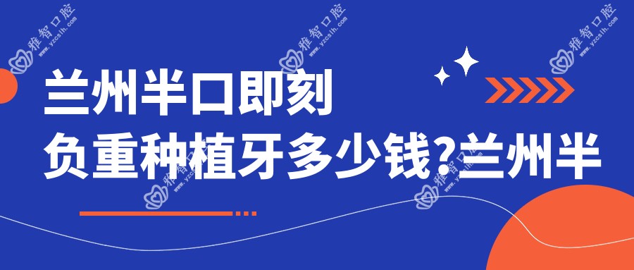 兰州半口即刻负重种植牙多少钱?兰州半口即刻种植牙/allon4半口种植牙/半口即刻负重种植牙价格实惠