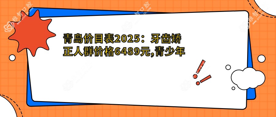 青岛价目表2025:牙齿矫正人群价格6489元,青少年牙齿矫正3000元起