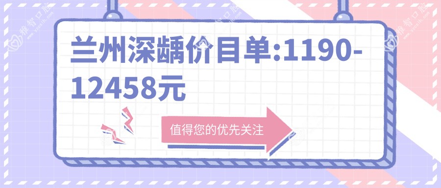 兰州深龋价目单:1190-12458元