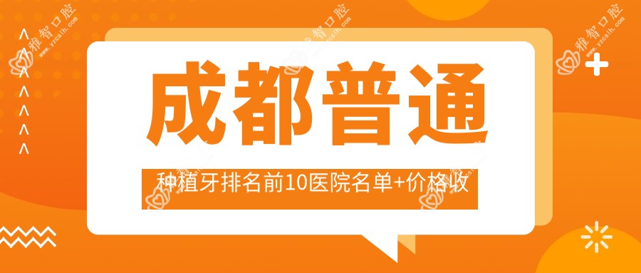 成都普通种植牙排名前10医院名单+价格收费表介绍!实力强经验比较丰富