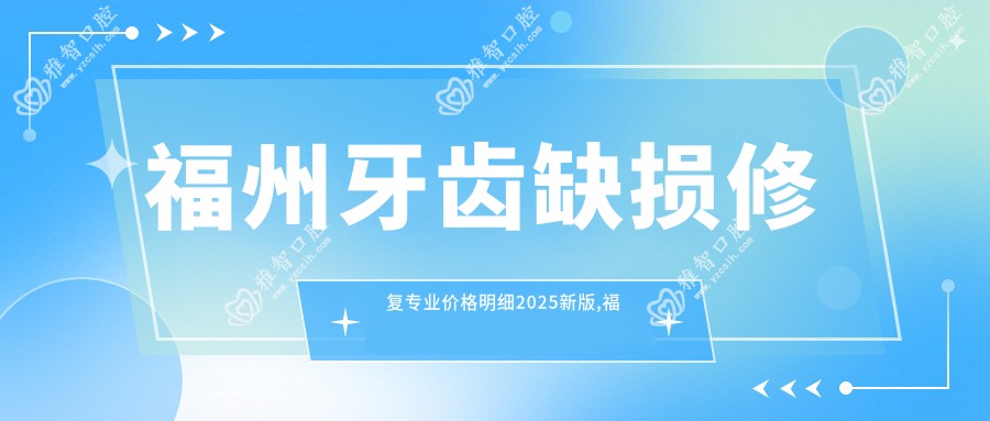 福州牙齿缺损修复价格明细2025新版,福州牙齿缺损修复/美容冠多少钱