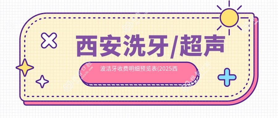 西安洗牙/超声波洁牙收费明细预览表(2025西安洗牙洗牙均价为:80元)