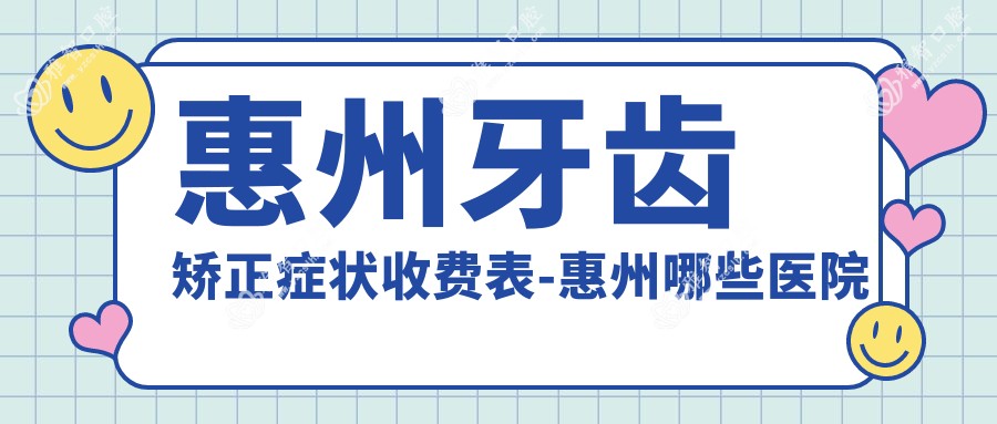 惠州牙齿矫正症状收费表-惠州哪些医院牙齿矫正症状疗效较好且收费不贵