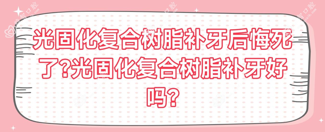光固化复合树脂补牙后悔死了?光固化复合树脂补牙好吗?