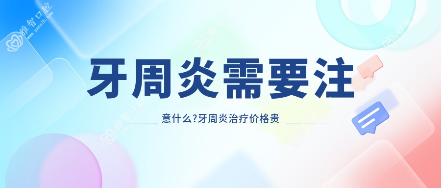 牙周炎需要注意什么?牙周炎治疗价格贵吗?