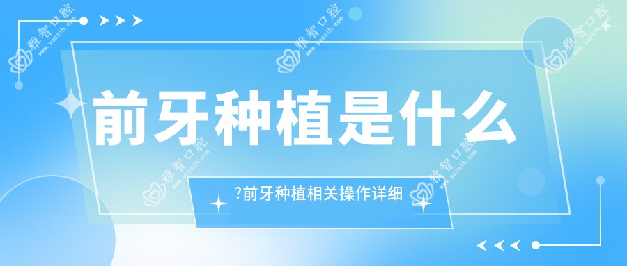 前牙种植是什么?前牙种植相关操作详细介绍?