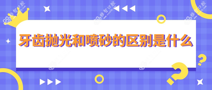 牙齿抛光和喷砂的区别是什么