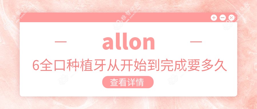 allon6全口种植牙从开始到完成要多久