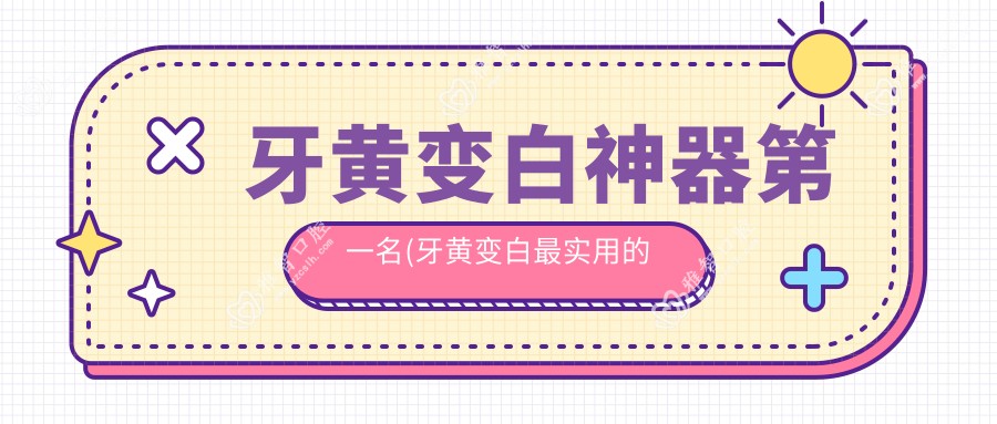 牙黄变白神器一名(牙黄变白较实用的牙膏)