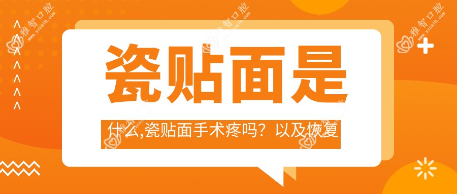 瓷贴面是什么,瓷贴面手术疼吗?以及恢复时间介绍