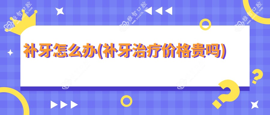 补牙怎么办(补牙治疗价格贵吗)