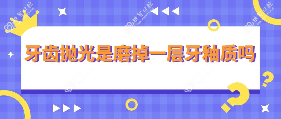牙齿抛光是磨掉一层牙釉质吗