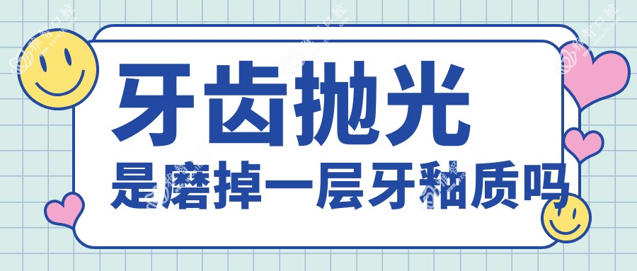 牙齿抛光是磨掉一层牙釉质吗