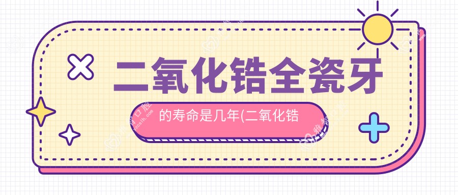 二氧化锆全瓷牙的寿命是几年(二氧化锆全瓷牙多少钱一颗?)