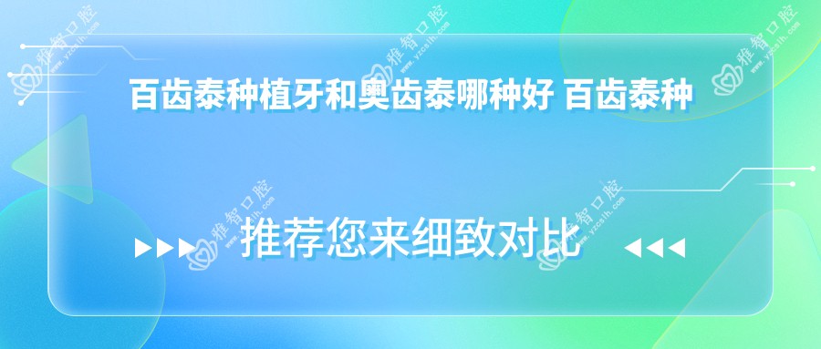 百齿泰种植牙和奥齿泰哪种好 百齿泰种植牙是哪个我国