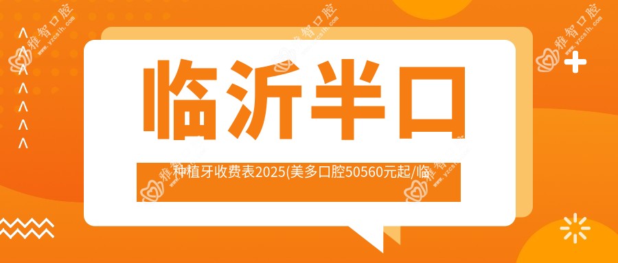 临沂半口种植牙收费表2025(美多口腔50560元起/临沂冯华口腔45450起)