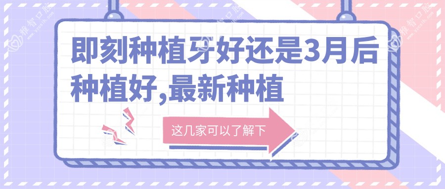 即刻种植牙好还是3月后种植好,较新种植牙技术
