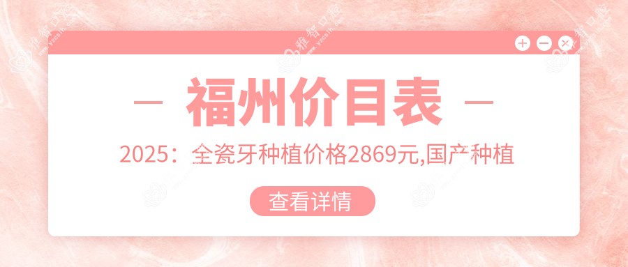 福州价目表2025:全瓷牙种植价格2869元,国产种植牙5.5k元起