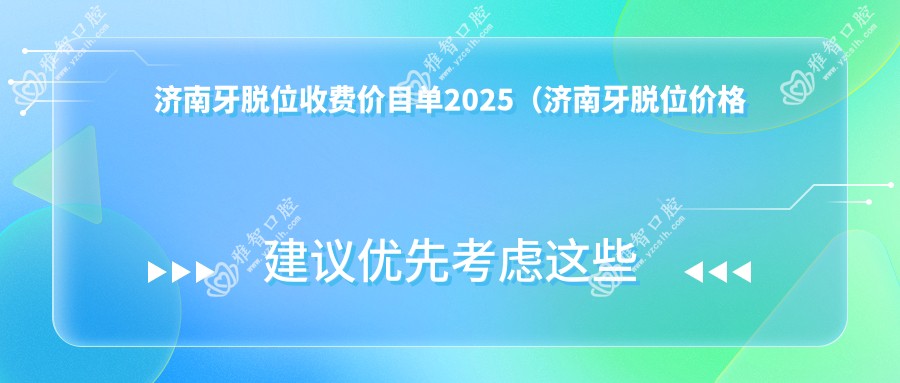 济南牙脱位收费价目单2025(济南牙脱位价格预览表)