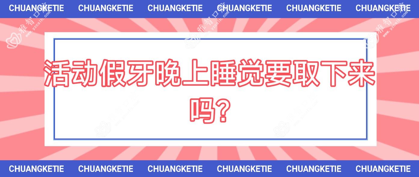 活动假牙晚上睡觉要取下来吗?