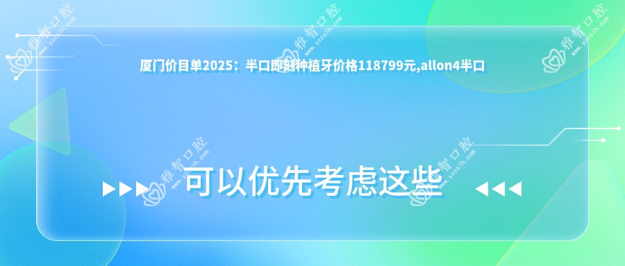 厦门价目单2025:半口即刻种植牙价格118799元,allon4半口种植牙40000元起