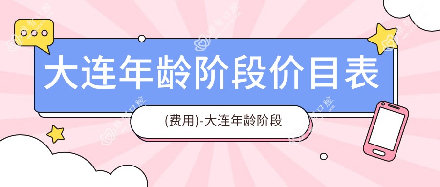 大连年龄阶段价目表(费用)-大连年龄阶段有性价比多少钱
