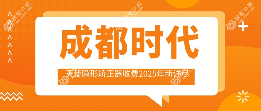 成都时代天使隐形矫正器收费2025年新详尽公布-成都春天牙科·成都矫正种植中心/成都瑞琪牙科时代天使隐形矫正器价格表(收费)