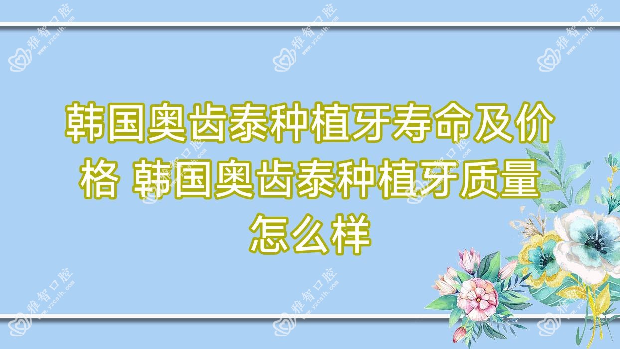 韩国奥齿泰种植牙寿命及价格 韩国奥齿泰种植牙质量怎么样