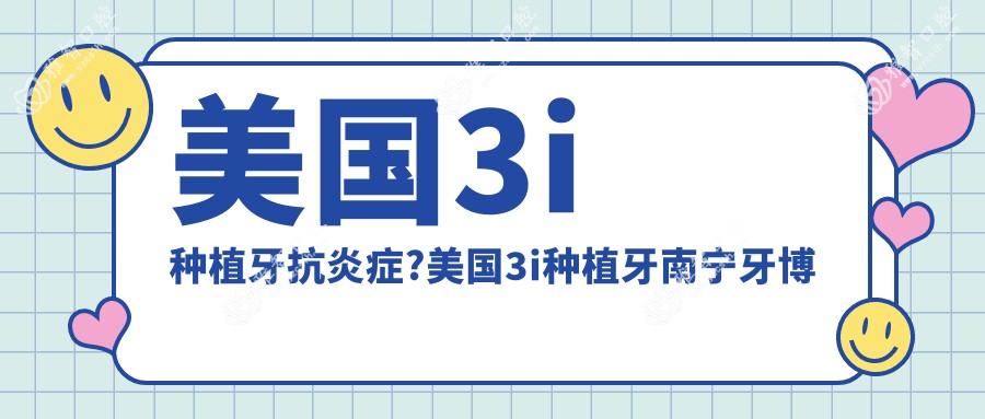 美国3i种植牙消除炎症症?美国3i种植牙南宁牙博士电话多少?