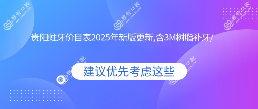 贵阳蛀牙价目表2025年新版更新,含3M树脂补牙/烂牙/深龋收费明细