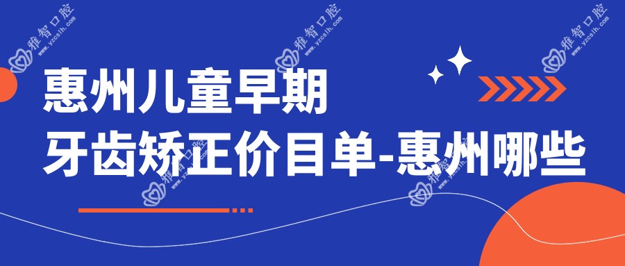 惠州儿童早期牙齿矫正价目单-惠州哪些医院儿童早期牙齿矫正疗效较好且价格中等