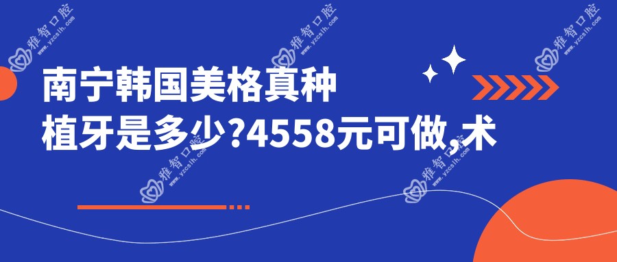南宁韩国美格真种植牙是多少?4558元可做,术前指南教你不被坑