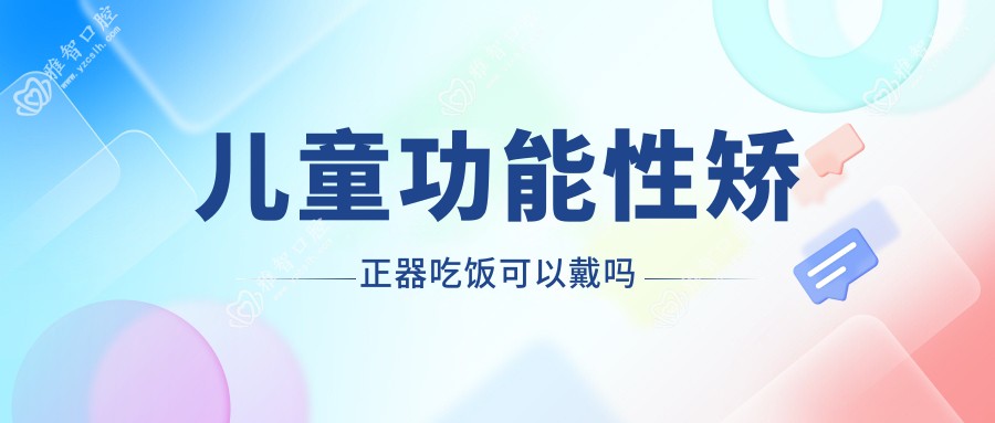 儿童功能性矫正器吃饭可以戴吗