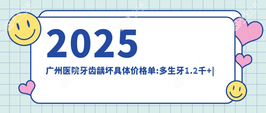 2025广州医院牙齿龋坏具体价格单:多生牙1.2千+