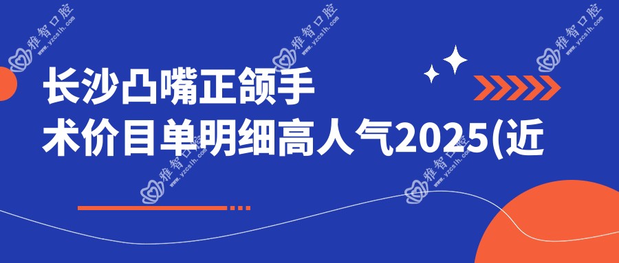 长沙凸嘴正颌手术价目单明细高人气2025(近六个月均价为:44268元)
