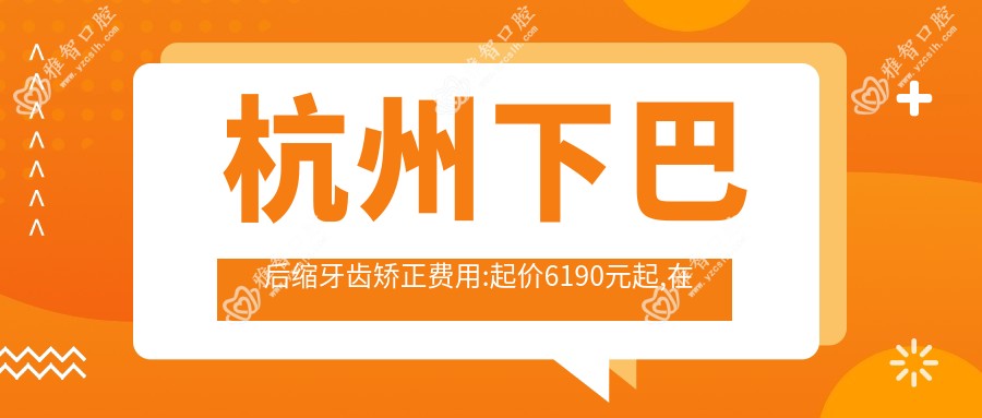 杭州下巴后缩牙齿矫正费用:起价6190元起,在线预约医生